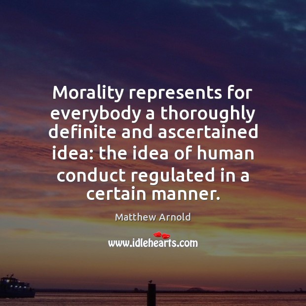 Morality represents for everybody a thoroughly definite and ascertained idea: the idea Matthew Arnold Picture Quote