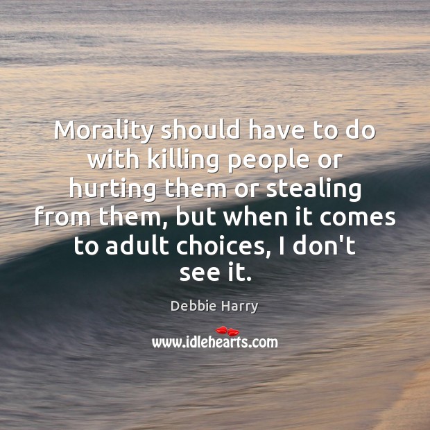 Morality should have to do with killing people or hurting them or Debbie Harry Picture Quote