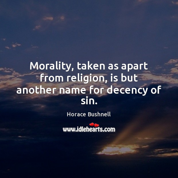Morality, taken as apart from religion, is but another name for decency of sin. Horace Bushnell Picture Quote