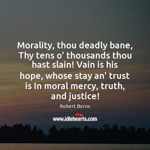 Morality, thou deadly bane, Thy tens o’ thousands thou hast slain! Vain Robert Burns Picture Quote