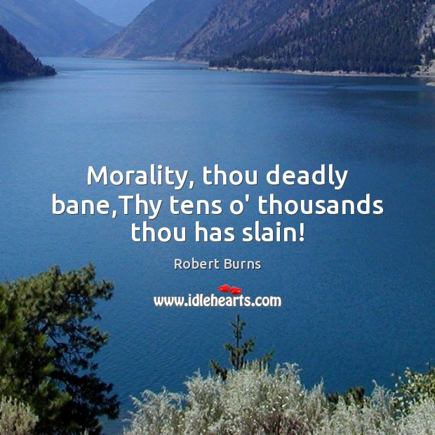 Morality, thou deadly bane,Thy tens o’ thousands thou has slain! Image