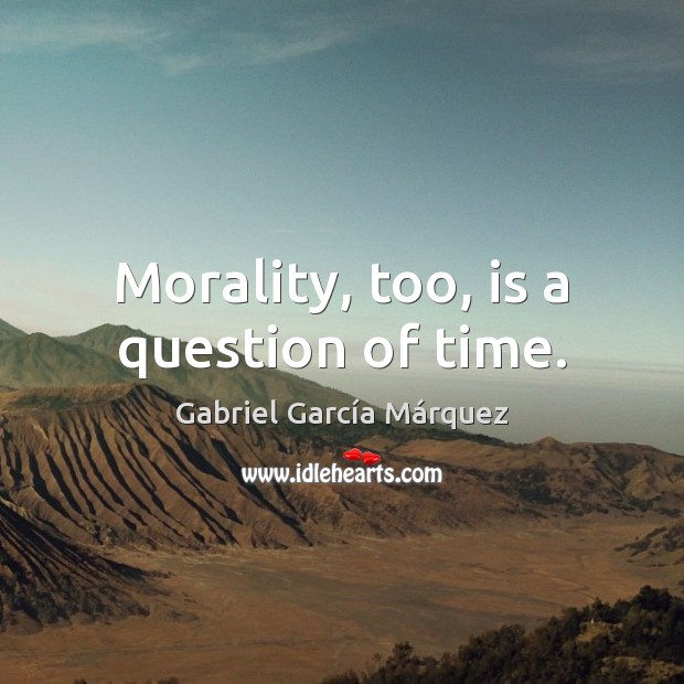 Morality, too, is a question of time. Gabriel García Márquez Picture Quote