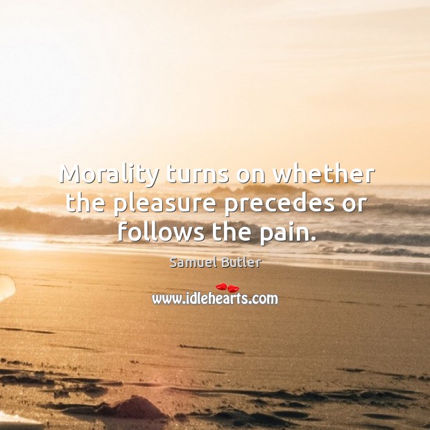 Morality turns on whether the pleasure precedes or follows the pain. Image
