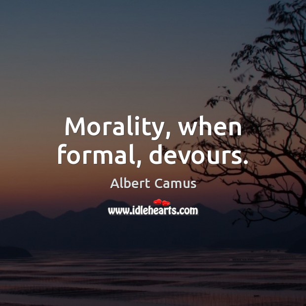 Morality, when formal, devours. Albert Camus Picture Quote