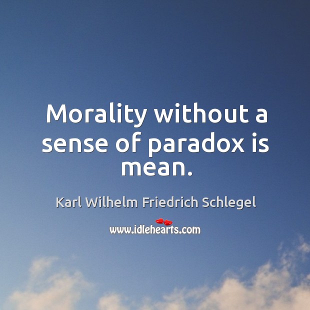 Morality without a sense of paradox is mean. Karl Wilhelm Friedrich Schlegel Picture Quote