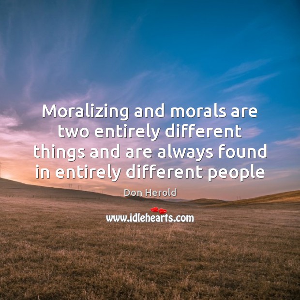 Moralizing and morals are two entirely different things and are always found Don Herold Picture Quote