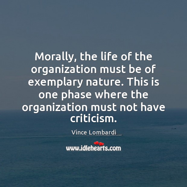 Morally, the life of the organization must be of exemplary nature. This Vince Lombardi Picture Quote