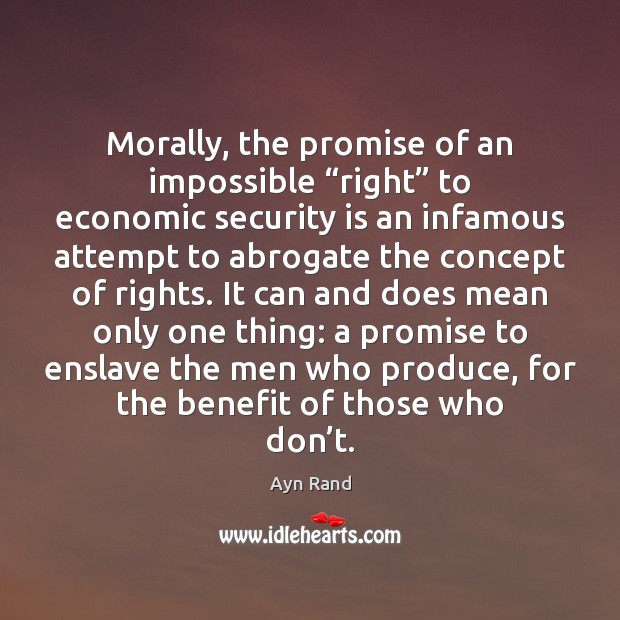 Morally, the promise of an impossible “right” to economic security is an Promise Quotes Image