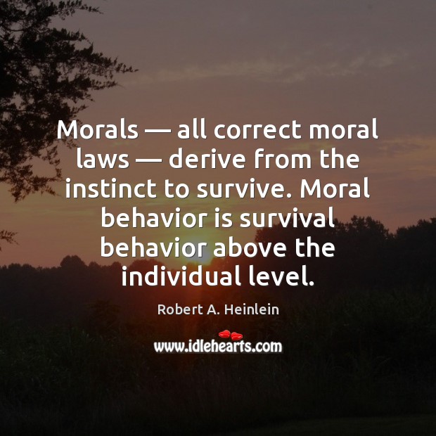 Morals — all correct moral laws — derive from the instinct to survive. Moral Robert A. Heinlein Picture Quote