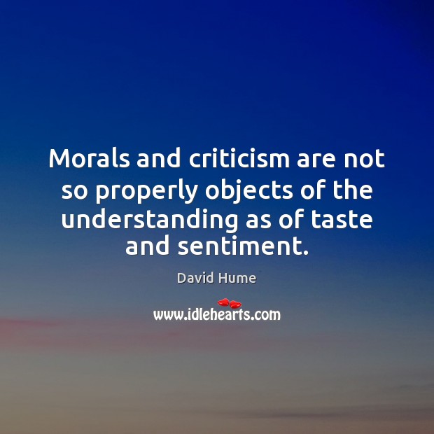 Morals and criticism are not so properly objects of the understanding as David Hume Picture Quote