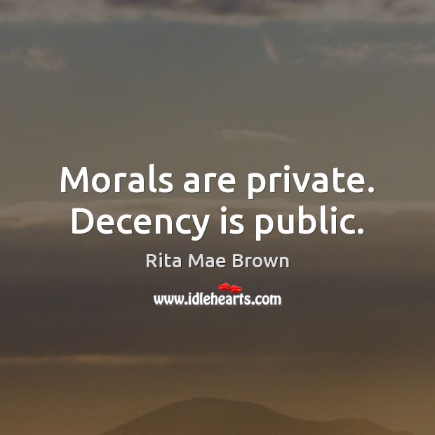 Morals are private. Decency is public. Rita Mae Brown Picture Quote