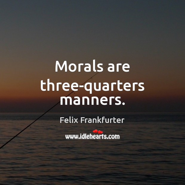 Morals are three-quarters manners. 