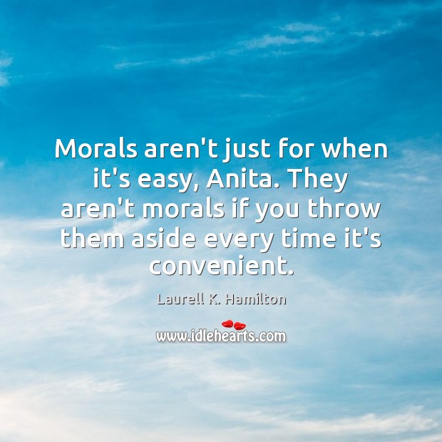 Morals aren’t just for when it’s easy, Anita. They aren’t morals if Laurell K. Hamilton Picture Quote