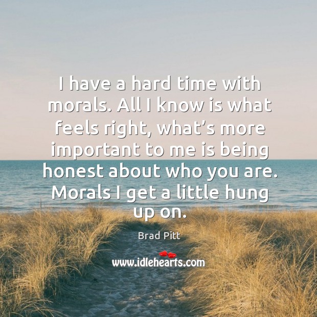 Morals I get a little hung up on. Brad Pitt Picture Quote