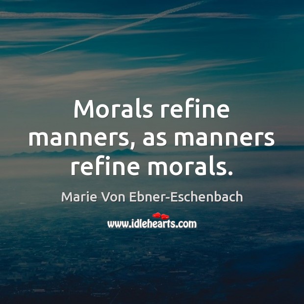 Morals refine manners, as manners refine morals. Marie Von Ebner-Eschenbach Picture Quote