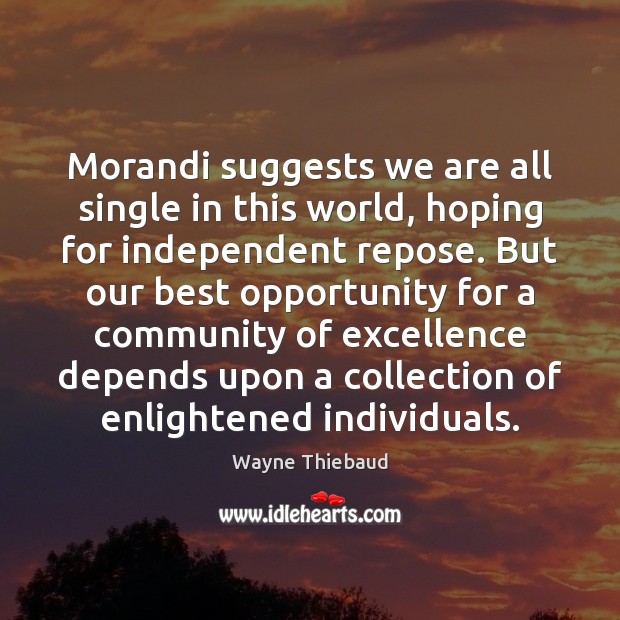 Morandi suggests we are all single in this world, hoping for independent Wayne Thiebaud Picture Quote