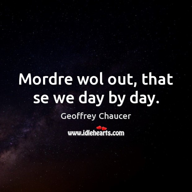 Mordre wol out, that se we day by day. Geoffrey Chaucer Picture Quote