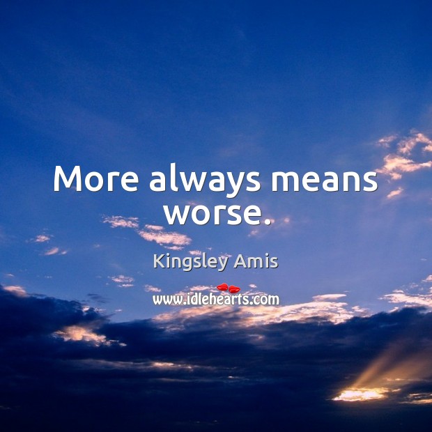 More always means worse. Kingsley Amis Picture Quote