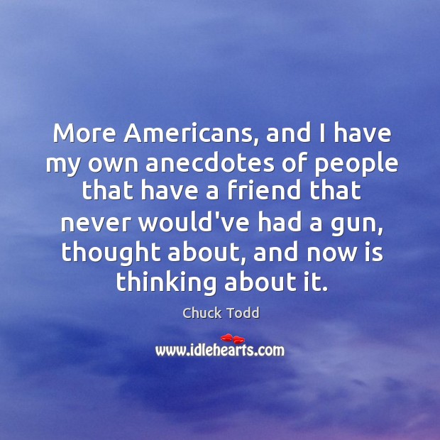 More Americans, and I have my own anecdotes of people that have Chuck Todd Picture Quote