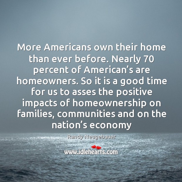 More americans own their home than ever before. Nearly 70 percent of american’s are homeowners. Economy Quotes Image