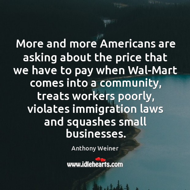 More and more americans are asking about the price that we have to pay when wal-mart Anthony Weiner Picture Quote