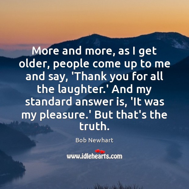 More and more, as I get older, people come up to me Bob Newhart Picture Quote