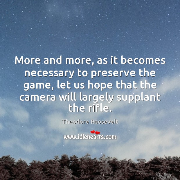More and more, as it becomes necessary to preserve the game, let Theodore Roosevelt Picture Quote