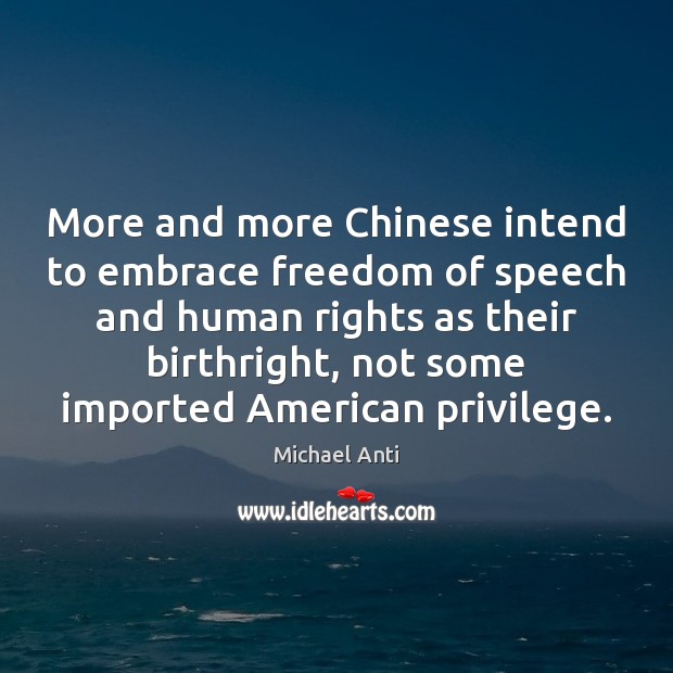 More and more Chinese intend to embrace freedom of speech and human Michael Anti Picture Quote