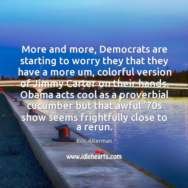 More and more, democrats are starting to worry they that they have a more um Eric Alterman Picture Quote