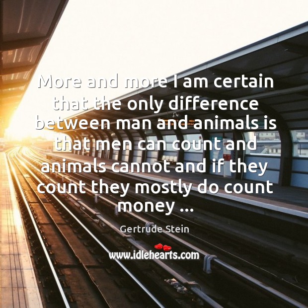 More and more I am certain that the only difference between man Gertrude Stein Picture Quote