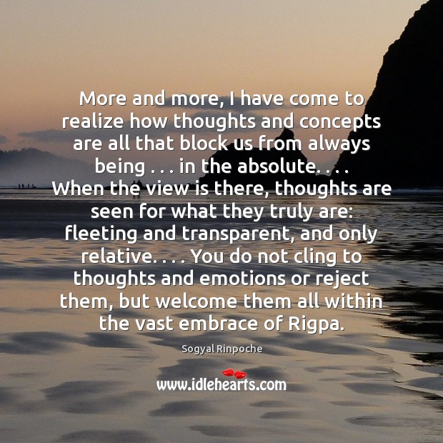More and more, I have come to realize how thoughts and concepts Sogyal Rinpoche Picture Quote