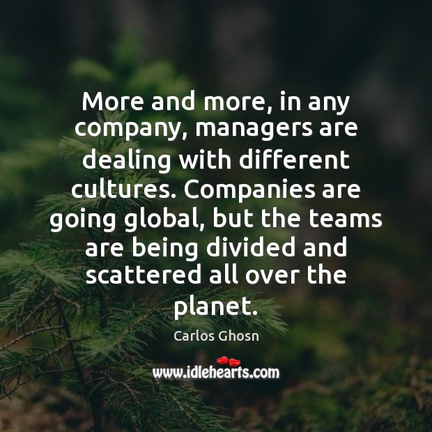 More and more, in any company, managers are dealing with different cultures. Carlos Ghosn Picture Quote