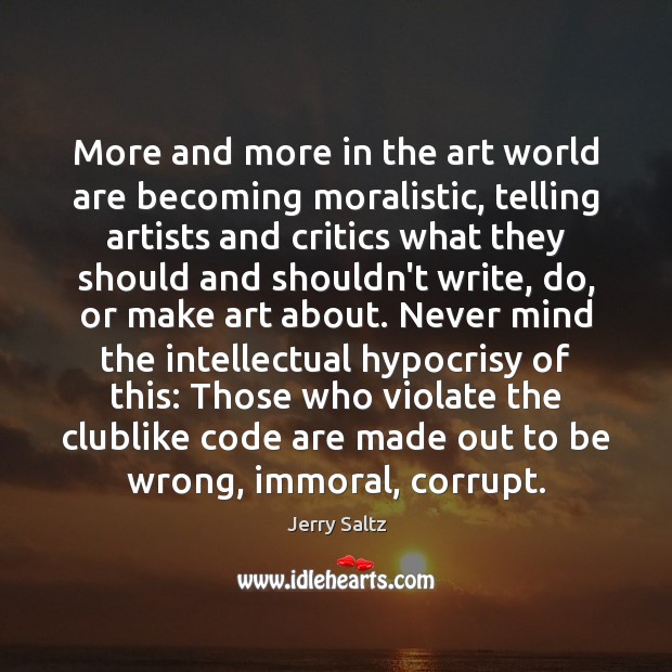 More and more in the art world are becoming moralistic, telling artists Jerry Saltz Picture Quote