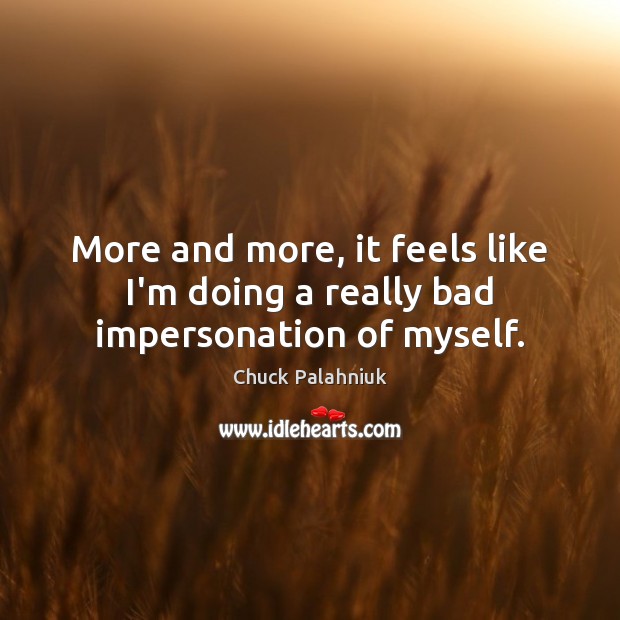 More and more, it feels like I’m doing a really bad impersonation of myself. Chuck Palahniuk Picture Quote