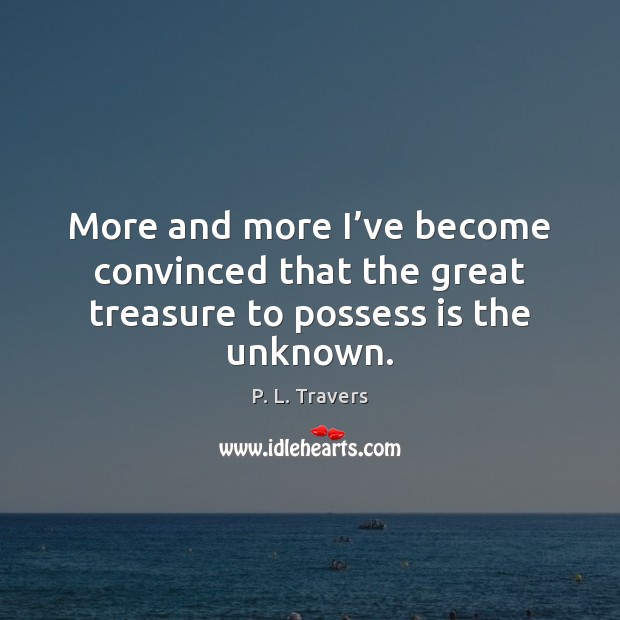 More and more I’ve become convinced that the great treasure to possess is the unknown. Image