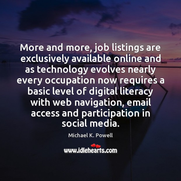 More and more, job listings are exclusively available online and as technology Michael K. Powell Picture Quote