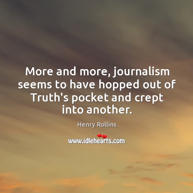 More and more, journalism seems to have hopped out of Truth’s pocket Henry Rollins Picture Quote