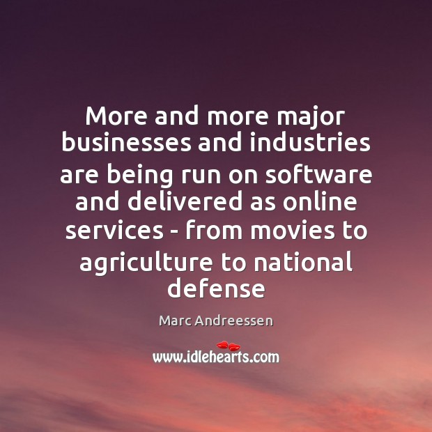 More and more major businesses and industries are being run on software Marc Andreessen Picture Quote