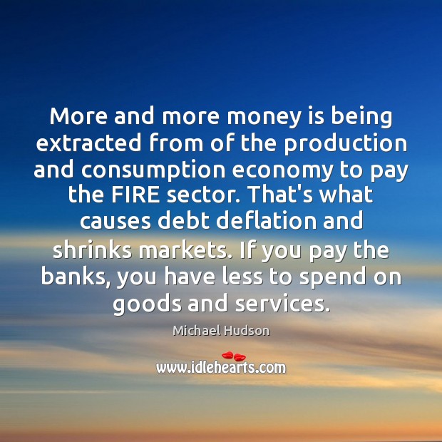 More and more money is being extracted from of the production and Michael Hudson Picture Quote