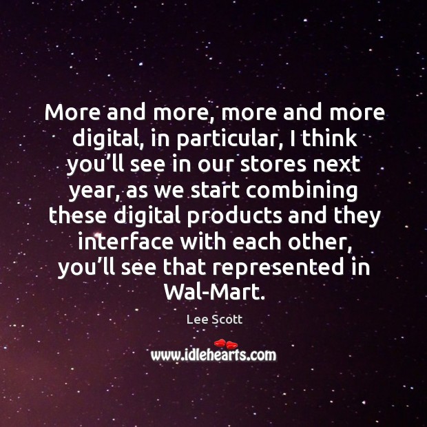 More and more, more and more digital, in particular, I think you’ll see in our stores next year Lee Scott Picture Quote