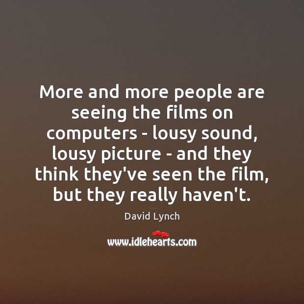 More and more people are seeing the films on computers – lousy David Lynch Picture Quote
