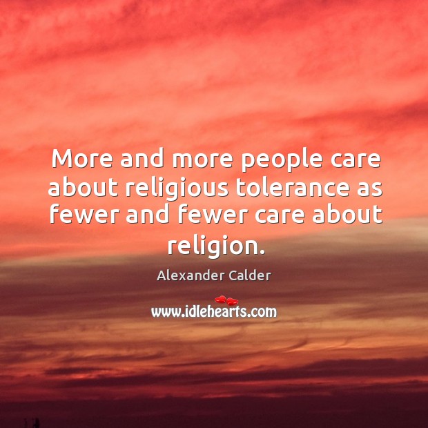 More and more people care about religious tolerance as fewer and fewer care about religion. Alexander Calder Picture Quote