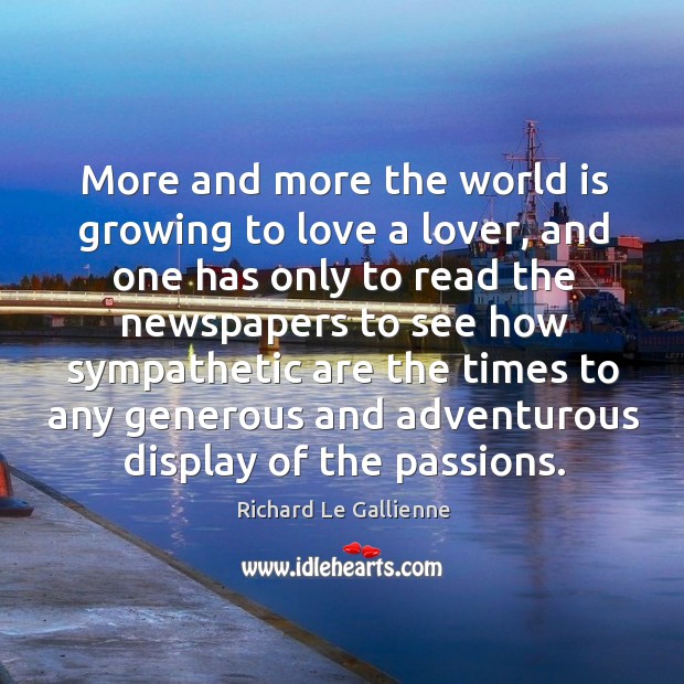 More and more the world is growing to love a lover, and one has only to read the Richard Le Gallienne Picture Quote