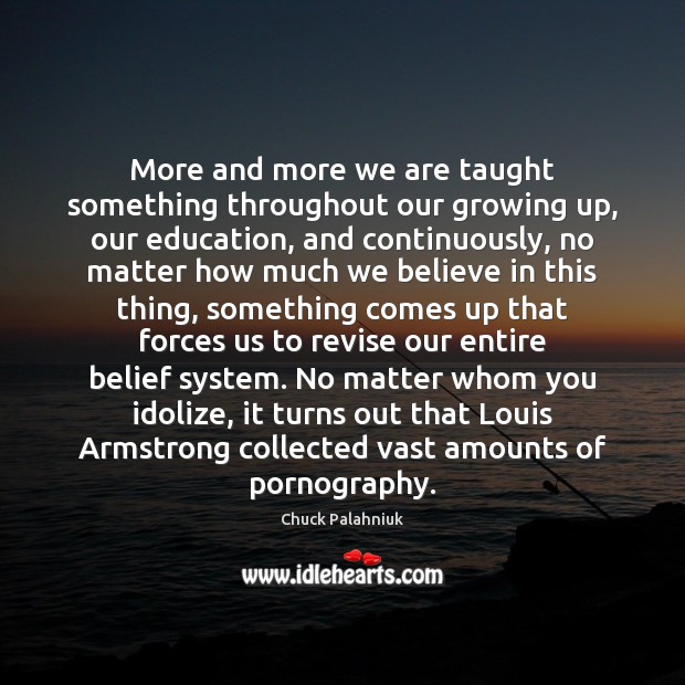 More and more we are taught something throughout our growing up, our Chuck Palahniuk Picture Quote