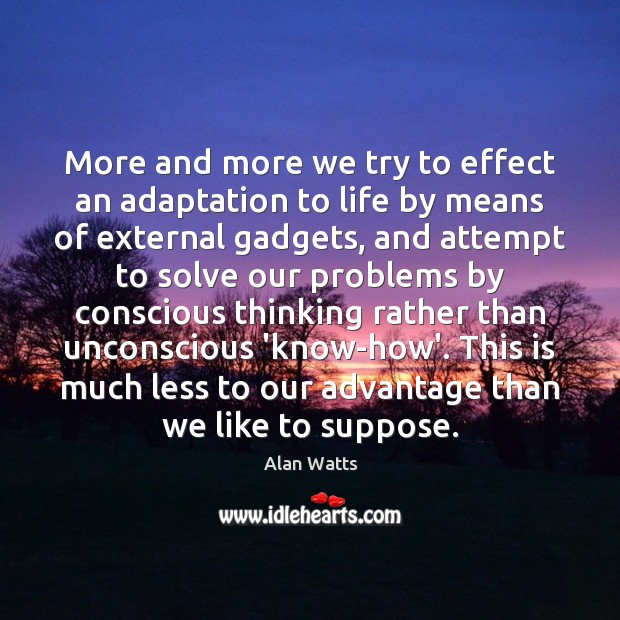 More and more we try to effect an adaptation to life by Alan Watts Picture Quote