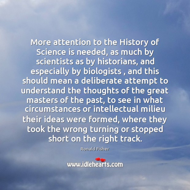 More attention to the History of Science is needed, as much by Ronald Fisher Picture Quote