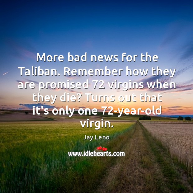 More bad news for the Taliban. Remember how they are promised 72 virgins Jay Leno Picture Quote