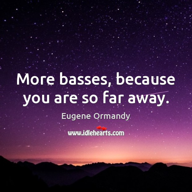More basses, because you are so far away. Image
