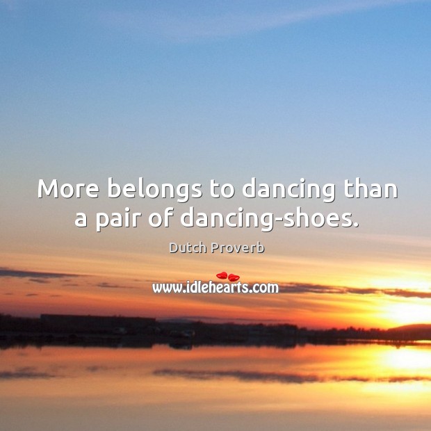 More belongs to dancing than a pair of dancing-shoes. Dutch Proverbs Image
