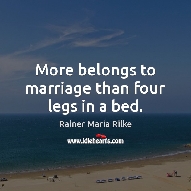 More belongs to marriage than four legs in a bed. Rainer Maria Rilke Picture Quote